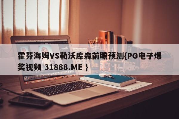 霍芬海姆VS勒沃库森前瞻预测{PG电子爆奖视频 31888.ME }