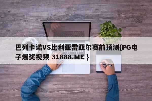 巴列卡诺VS比利亚雷亚尔赛前预测{PG电子爆奖视频 31888.ME }
