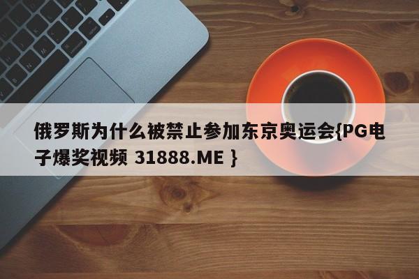 俄罗斯为什么被禁止参加东京奥运会{PG电子爆奖视频 31888.ME }
