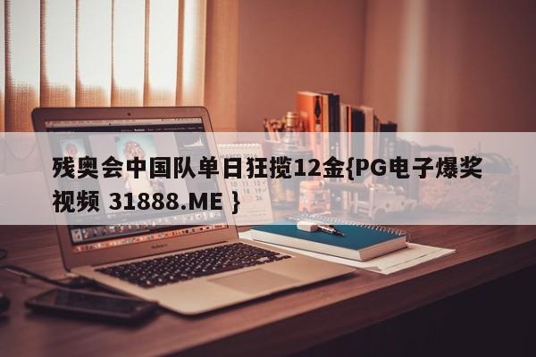 残奥会中国队单日狂揽12金{PG电子爆奖视频 31888.ME }