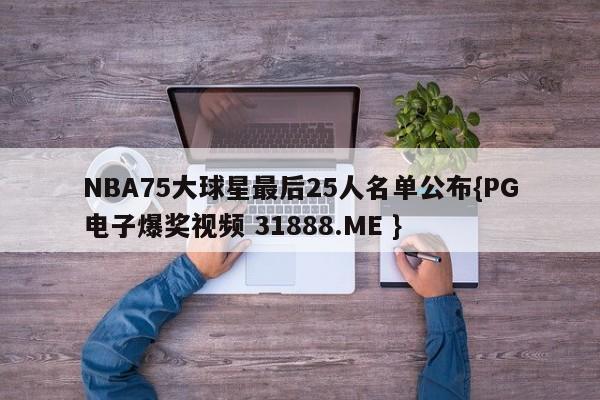NBA75大球星最后25人名单公布{PG电子爆奖视频 31888.ME }