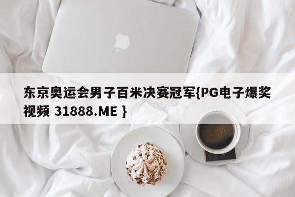 东京奥运会男子百米决赛冠军{PG电子爆奖视频 31888.ME }