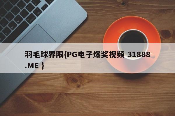 羽毛球界限{PG电子爆奖视频 31888.ME }