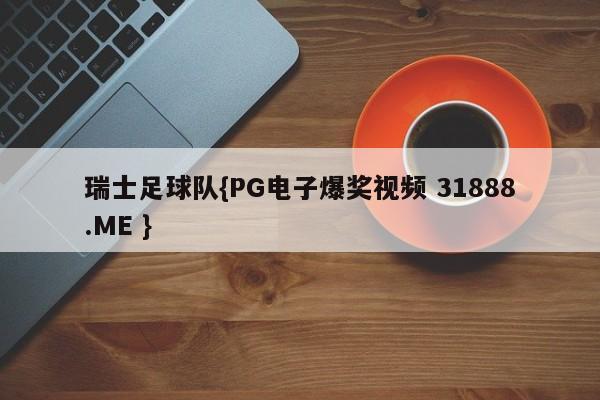 瑞士足球队{PG电子爆奖视频 31888.ME }