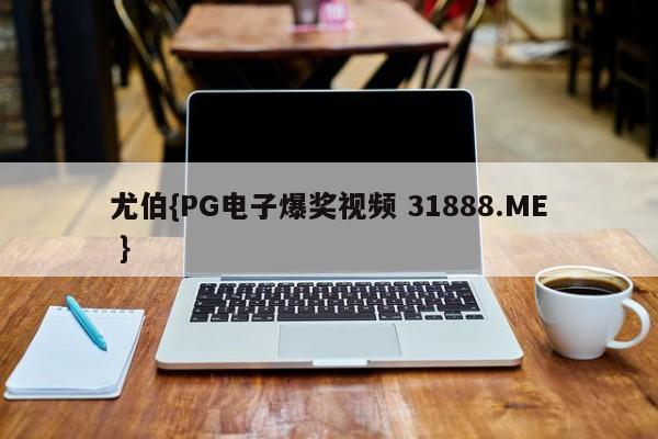 尤伯{PG电子爆奖视频 31888.ME }