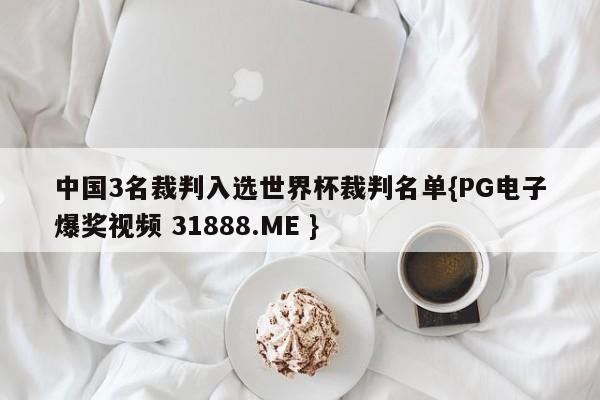 中国3名裁判入选世界杯裁判名单{PG电子爆奖视频 31888.ME }