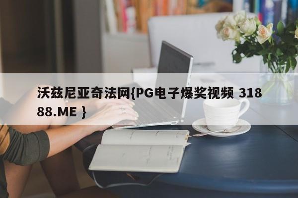 沃兹尼亚奇法网{PG电子爆奖视频 31888.ME }
