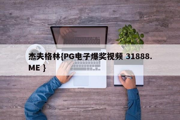 杰夫格林{PG电子爆奖视频 31888.ME }