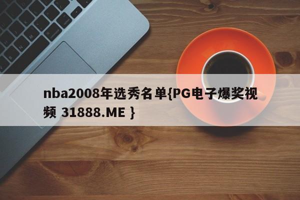 nba2008年选秀名单{PG电子爆奖视频 31888.ME }