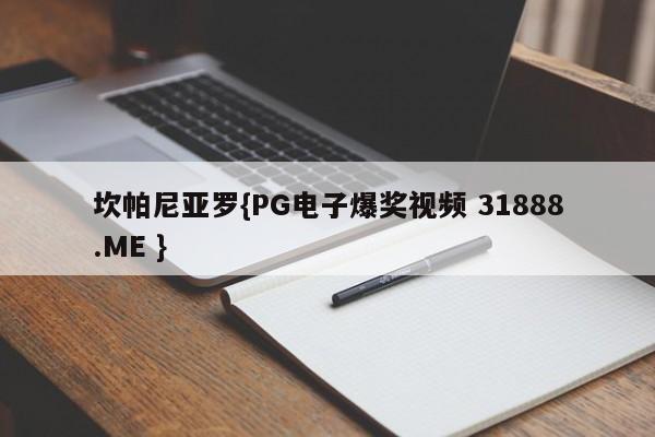 坎帕尼亚罗{PG电子爆奖视频 31888.ME }