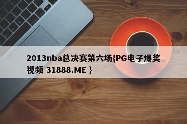 2013nba总决赛第六场{PG电子爆奖视频 31888.ME }