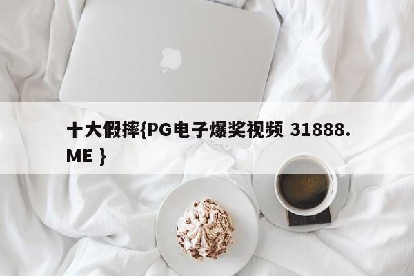 十大假摔{PG电子爆奖视频 31888.ME }