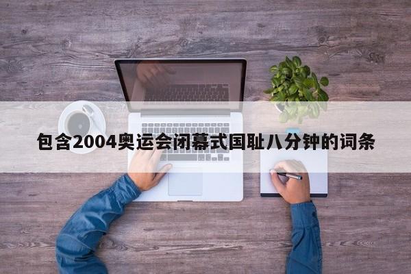 包含2004奥运会闭幕式国耻八分钟的词条