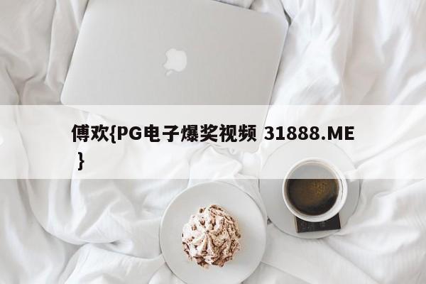 傅欢{PG电子爆奖视频 31888.ME }