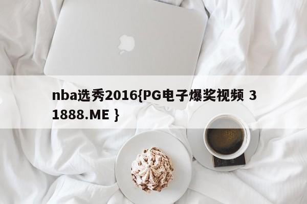 nba选秀2016{PG电子爆奖视频 31888.ME }