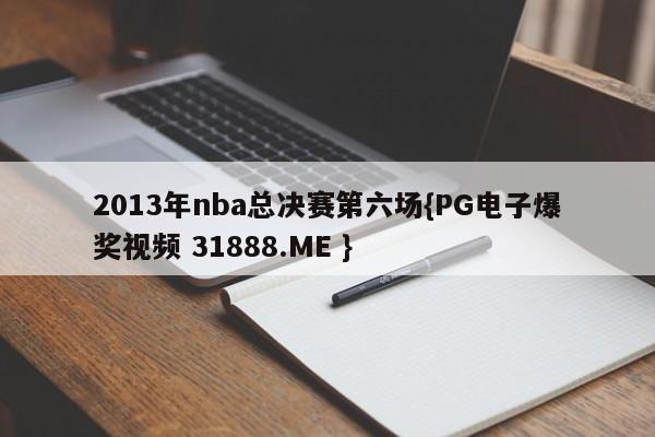 2013年nba总决赛第六场{PG电子爆奖视频 31888.ME }