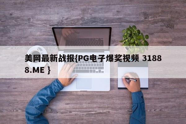 美网最新战报{PG电子爆奖视频 31888.ME }