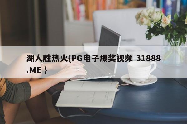 湖人胜热火{PG电子爆奖视频 31888.ME }