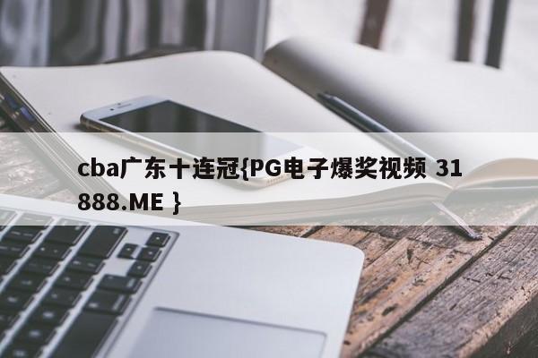 cba广东十连冠{PG电子爆奖视频 31888.ME }