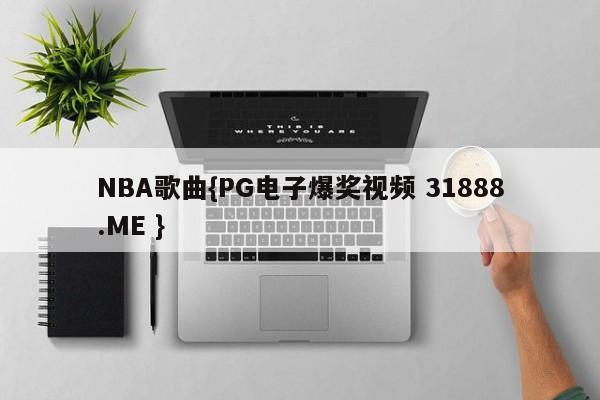 NBA歌曲{PG电子爆奖视频 31888.ME }