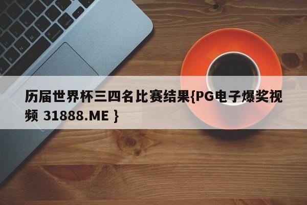 历届世界杯三四名比赛结果{PG电子爆奖视频 31888.ME }