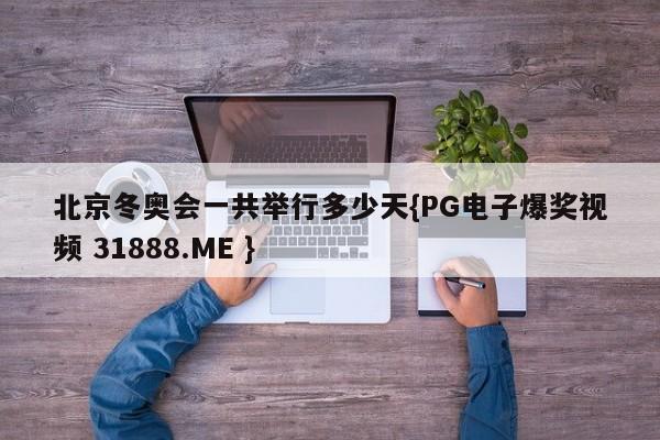 北京冬奥会一共举行多少天{PG电子爆奖视频 31888.ME }