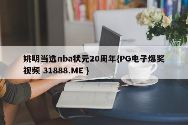 姚明当选nba状元20周年{PG电子爆奖视频 31888.ME }